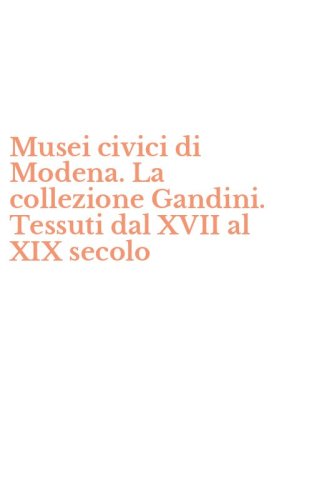 Musei civici di Modena. La collezione Gandini. Tessuti dal XVII al XIX secolo