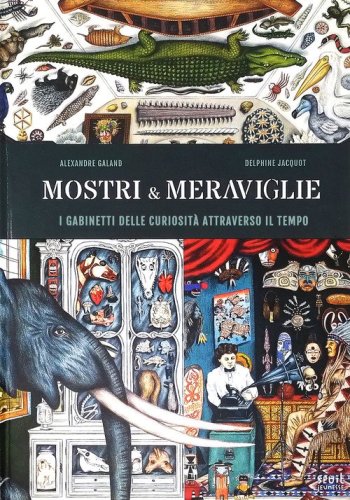 Mostri & meraviglie. Gabinetti delle curiosit&agrave; nel tempo