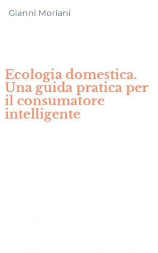 Ecologia domestica. Una guida pratica per il consumatore intelligente