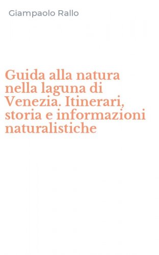 Guida alla natura nella laguna di Venezia. Itinerari, storia e informazioni naturalistiche