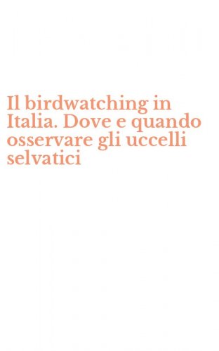 Il birdwatching in Italia. Dove e quando osservare gli uccelli selvatici