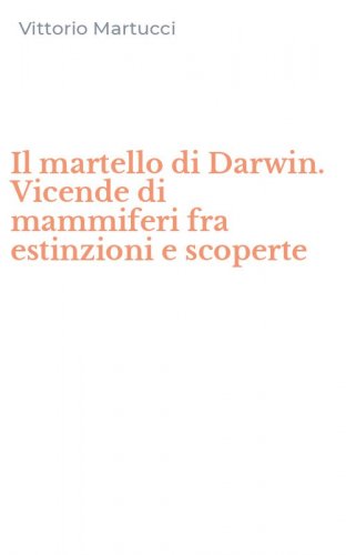 Il martello di Darwin. Vicende di mammiferi fra estinzioni e scoperte