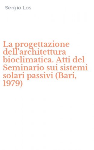 La progettazione dell'architettura bioclimatica. Atti del Seminario sui sistemi solari passivi (Bari, 1979)