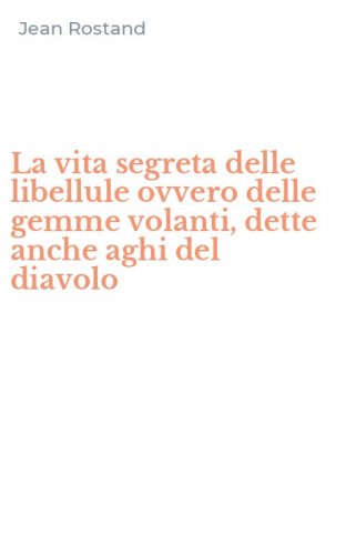 La vita segreta delle libellule ovvero delle gemme volanti, dette anche aghi del diavolo