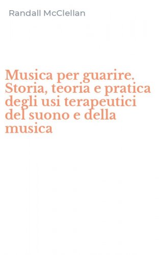 Musica per guarire. Storia, teoria e pratica degli usi terapeutici del suono e della musica