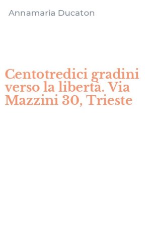 Centotredici gradini verso la libert&agrave;. Via Mazzini 30, Trieste
