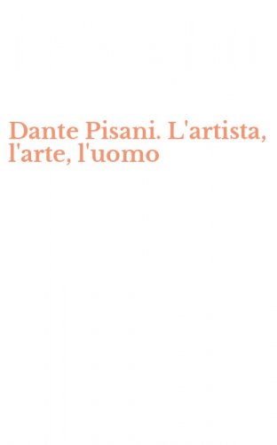 Dante Pisani. L'artista, l'arte, l'uomo