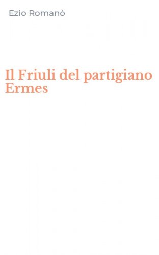 Il Friuli del partigiano Ermes