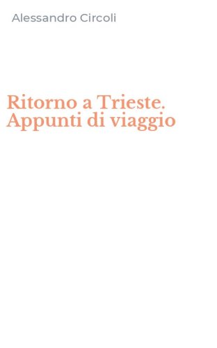 Ritorno a Trieste. Appunti di viaggio
