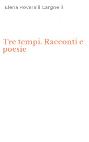 Tre tempi. Racconti e poesie