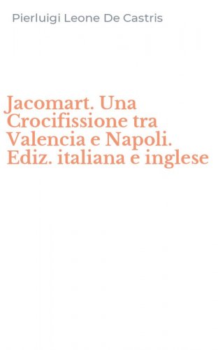 Jacomart. Una Crocifissione tra Valencia e Napoli. Ediz. italiana e inglese