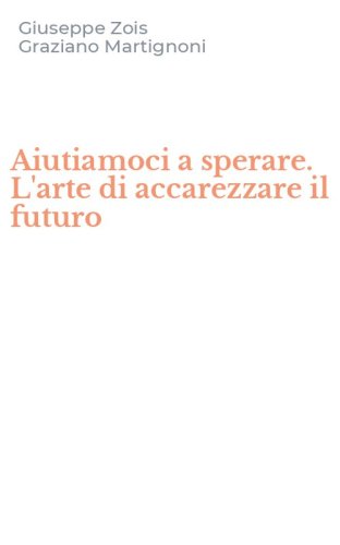 Aiutiamoci a sperare. L'arte di accarezzare il futuro