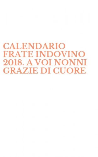 CALENDARIO FRATE INDOVINO 2018. A VOI NONNI GRAZIE DI CUORE