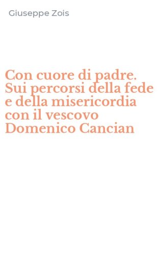 Con cuore di padre. Sui percorsi della fede e della misericordia con il vescovo Domenico Cancian
