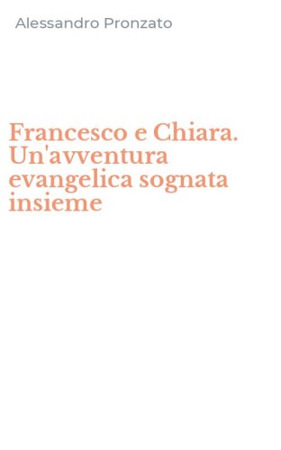 Francesco e Chiara. Un'avventura evangelica sognata insieme