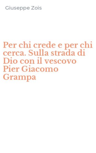 Per chi crede e per chi cerca. Sulla strada di Dio con il vescovo Pier Giacomo Grampa