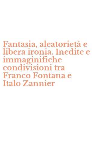 Fantasia, aleatoriet&agrave; e libera ironia. Inedite e immaginifiche condivisioni tra Franco Fontana e Italo Zannier