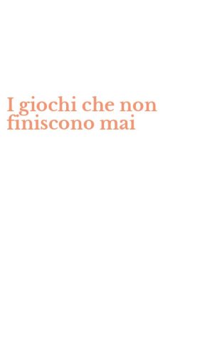 I giochi che non finiscono mai