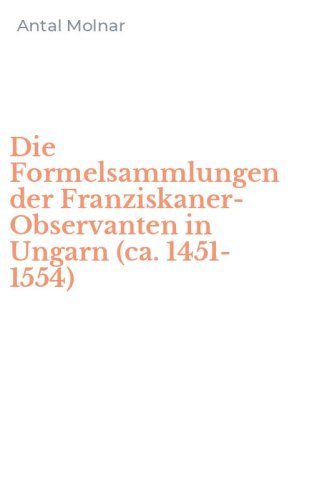 Die Formelsammlungen der Franziskaner-Observanten in Ungarn (ca. 1451-1554)