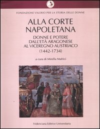 Alla corte napoletana. Donne e potere dall'et&agrave; aragonese al viceregno austriaco (1442-1734)
