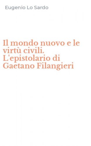 Il mondo nuovo e le virt&ugrave; civili. L'epistolario di Gaetano Filangieri