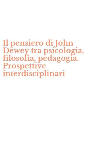 Il pensiero di John Dewey tra psicologia, filosofia, pedagogia. Prospettive interdisciplinari - INTERDISCIPLINARI (IL)