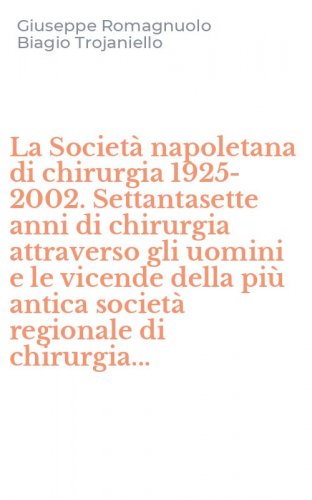 La Societ&agrave; napoletana di chirurgia 1925-2002. Settantasette anni di chirurgia attraverso gli uomini e le vicende della pi&ugrave; antica societ&agrave; regionale di chirurgia...