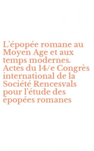 L'&eacute;pop&eacute;e romane au Moyen Age et aux temps modernes. Actes du 14/e Congr&egrave;s international de la Soci&eacute;t&eacute; Rencesvals pour l'&eacute;tude des &eacute;pop&eacute;es romanes