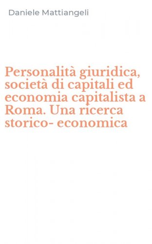 Personalit&agrave; giuridica, societ&agrave; di capitali ed economia capitalista a Roma. Una ricerca storico-economica