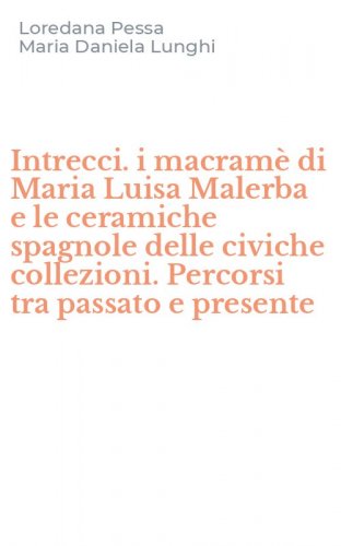 Intrecci. i macram&egrave; di Maria Luisa Malerba e le ceramiche spagnole delle civiche collezioni. Percorsi tra passato e presente