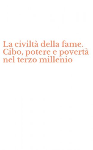 La civilt&agrave; della fame. Cibo, potere e povert&agrave; nel terzo millenio