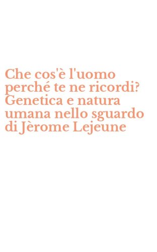 Che cos'&egrave; l'uomo perch&eacute; te ne ricordi? Genetica e natura umana nello sguardo di J&egrave;rome Lejeune