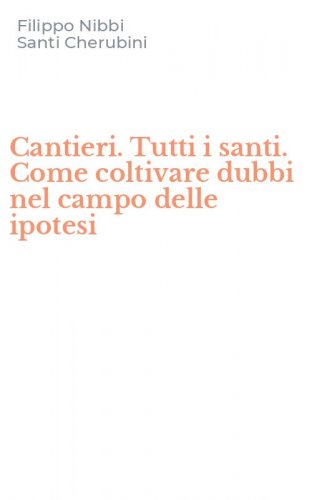 Cantieri. Tutti i santi. Come coltivare dubbi nel campo delle ipotesi