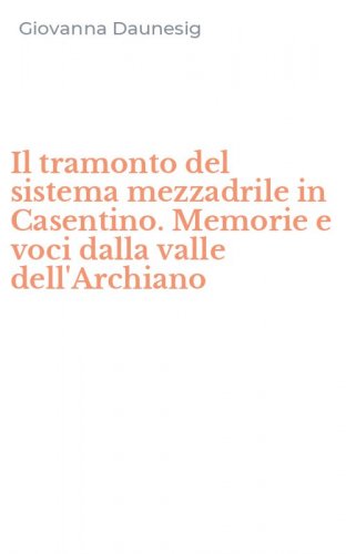 Il tramonto del sistema mezzadrile in Casentino. Memorie e voci dalla valle dell'Archiano