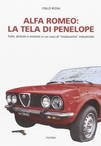 Alfa Romeo. La tela di Penepole. Fatti, disfatti e misfatti in un caso di &laquo;malasanit&agrave;&raquo; industriale
