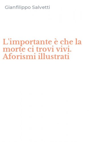 L'importante &egrave; che la morte ci trovi vivi. Aforismi illustrati