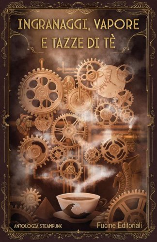 Ingranaggi, vapore e tazze di t&egrave;. Antologia steampunk