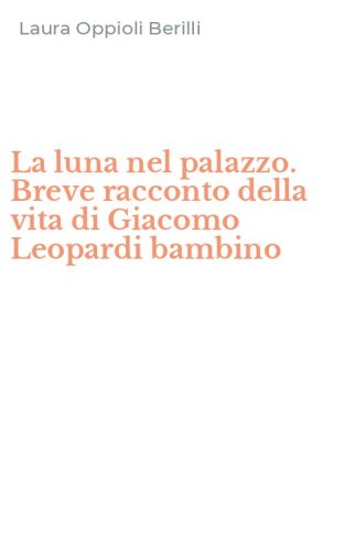 La luna nel palazzo. Breve racconto della vita di Giacomo Leopardi bambino