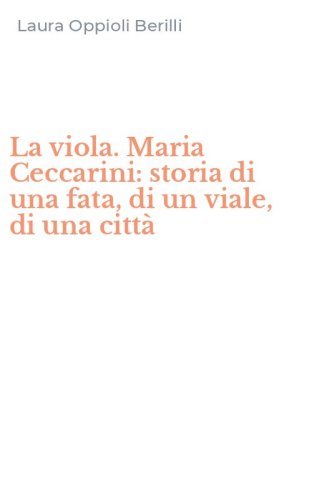 La viola. Maria Ceccarini: storia di una fata, di un viale, di una citt&agrave;