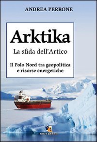 Arktika. La sfida dell'Artico. Il Polo Nord tra geopolitica e risorse energetiche