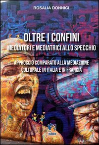 Oltre i confini. Mediatori e mediatrici allo specchio. Approccio comparato alla mediazione culturale in Italia e in Francia