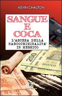 Sangue e coca. L'ascesa della narcocriminalit&agrave; in Messico