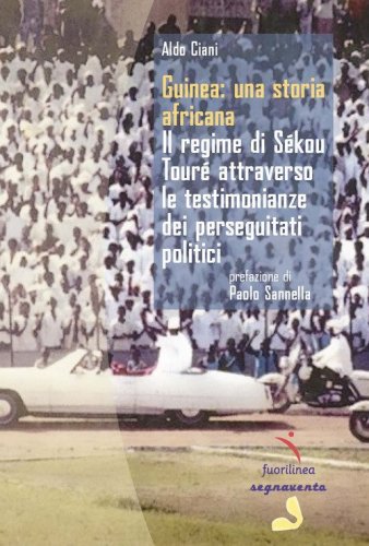 Guinea: una storia africana. Il regime di S&eacute;kou Tour&eacute; attraverso le testimonianze dei perseguitati politici