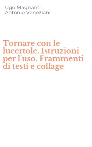 Tornare con le lucertole. Istruzioni per l'uso. Frammenti di testi e collage