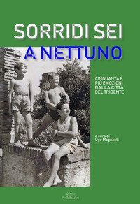 Sorridi sei a Nettuno. Cinquanta e pi&ugrave; emozioni dalla citt&agrave; del tridente