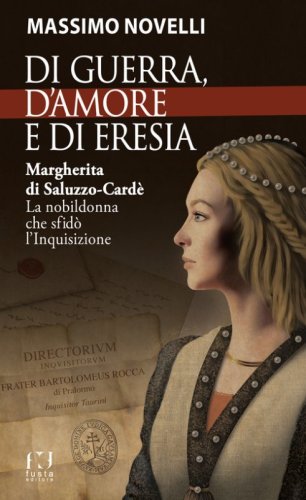 Di guerra, di amore e di eresia. Margherita di Saluzzo-Card&egrave;. La nobildonna che sfid&ograve; l'Inquisizione