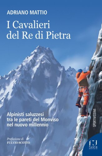 I Cavalieri del Re di Pietra. Alpinisti saluzzesi tra le pareti del Monviso nel nuovo millennio