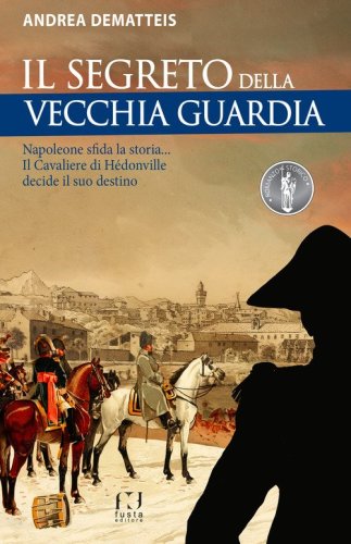 Il segreto della Vecchia Guardia. Napoleone sfida la storia... Il Cavaliere di H&eacute;donville decide il suo destino