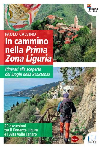 In cammino nella Prima Zona Ligure. Itinerari alla scoperta dei luoghi della Resistenza. 20 escursioni tra il Ponente Ligure e l'Alta Valle Tanaro