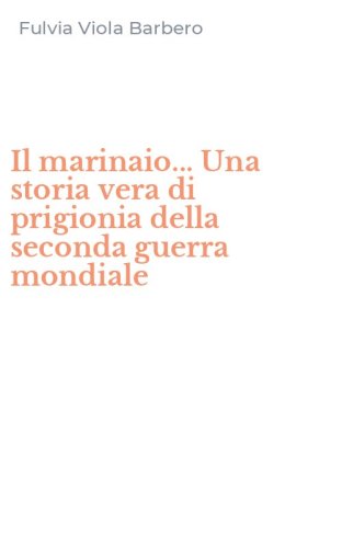 Il marinaio... Una storia vera di prigionia della seconda guerra mondiale